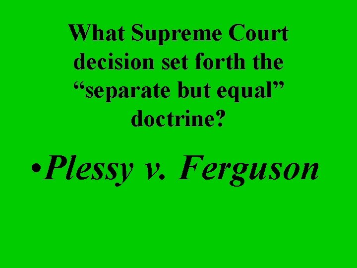 What Supreme Court decision set forth the “separate but equal” doctrine? • Plessy v.