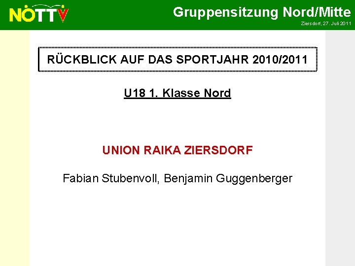 Gruppensitzung Nord/Mitte Ziersdorf, 27. Juli 2011 RÜCKBLICK AUF DAS SPORTJAHR 2010/2011 U 18 1.