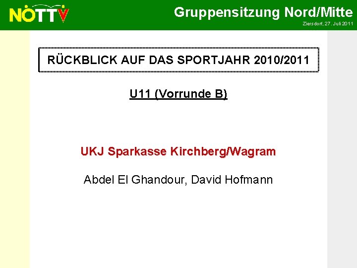 Gruppensitzung Nord/Mitte Ziersdorf, 27. Juli 2011 RÜCKBLICK AUF DAS SPORTJAHR 2010/2011 U 11 (Vorrunde