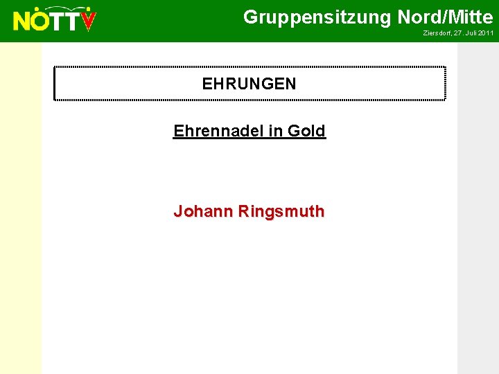 Gruppensitzung Nord/Mitte Ziersdorf, 27. Juli 2011 EHRUNGEN Ehrennadel in Gold Johann Ringsmuth 