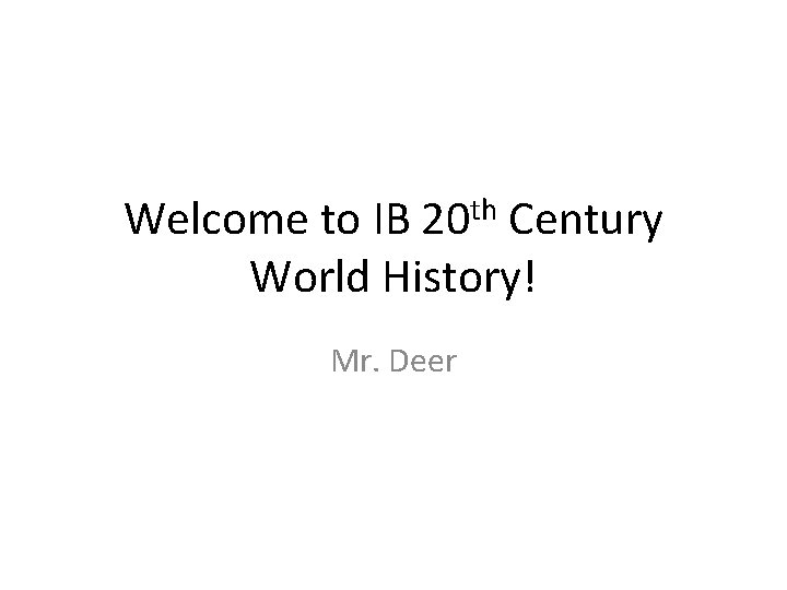 Welcome to IB 20 th Century World History! Mr. Deer 