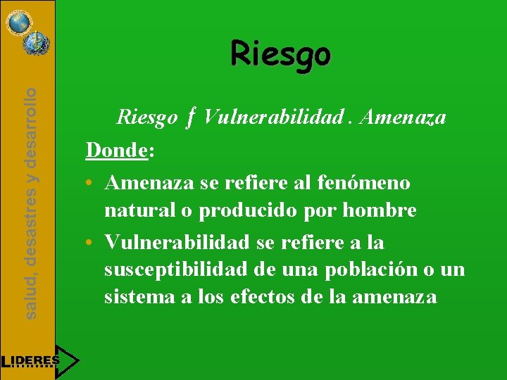 salud, desastres y desarrollo Riesgo ƒ Vulnerabilidad. Amenaza Donde: • Amenaza se refiere al