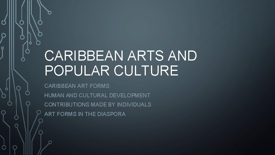 CARIBBEAN ARTS AND POPULAR CULTURE CARIBBEAN ART FORMS HUMAN AND CULTURAL DEVELOPMENT CONTRIBUTIONS MADE