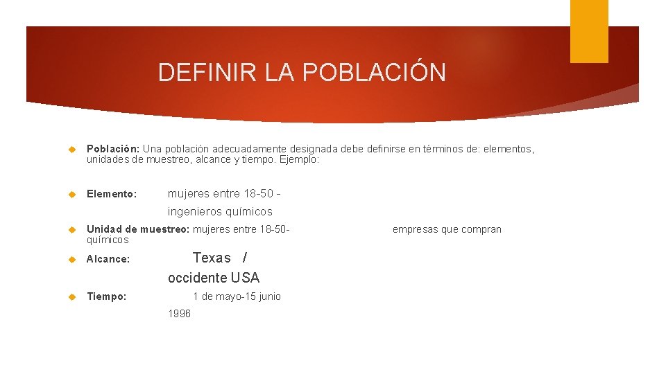 DEFINIR LA POBLACIÓN Población: Una población adecuadamente designada debe definirse en términos de: elementos,