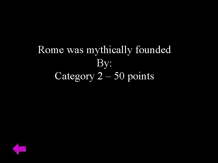 Rome was mythically founded By: Category 2 – 50 points 