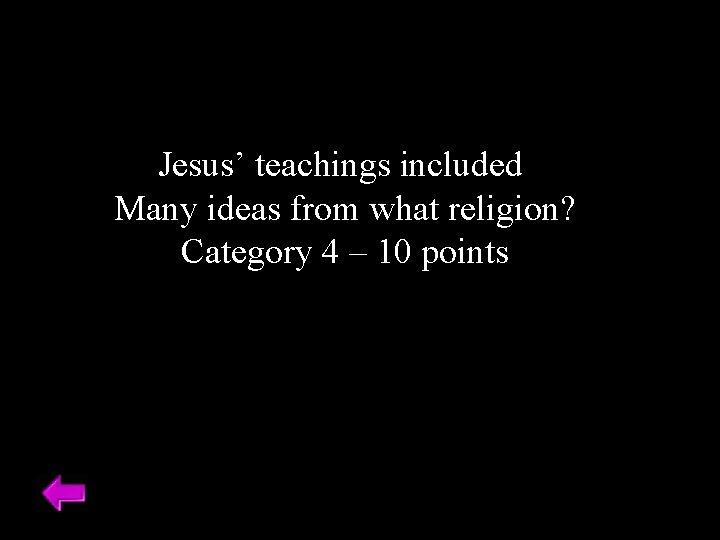 Jesus’ teachings included Many ideas from what religion? Category 4 – 10 points 