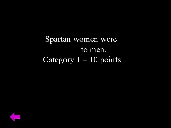 Spartan women were _____ to men. Category 1 – 10 points 