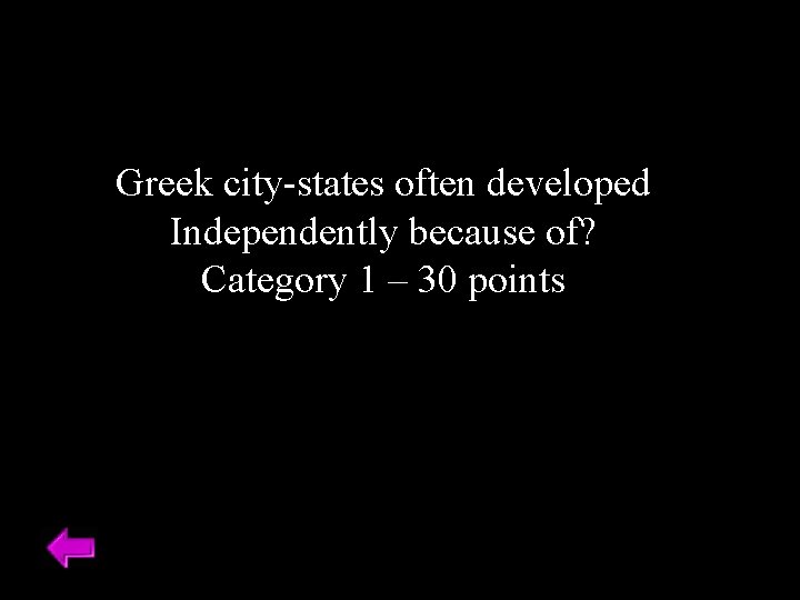 Greek city-states often developed Independently because of? Category 1 – 30 points 