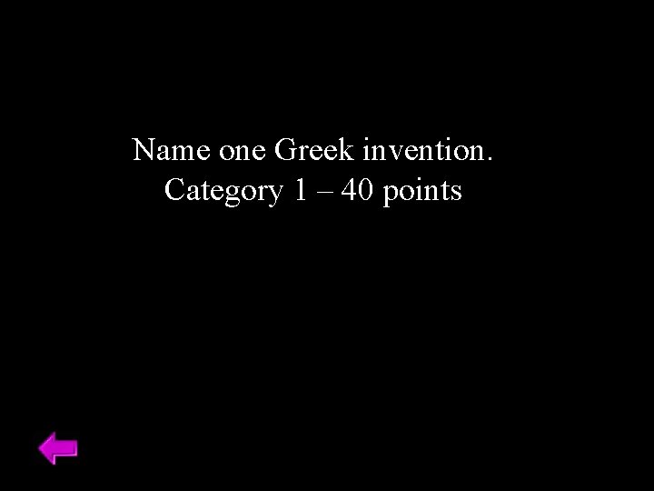 Name one Greek invention. Category 1 – 40 points 