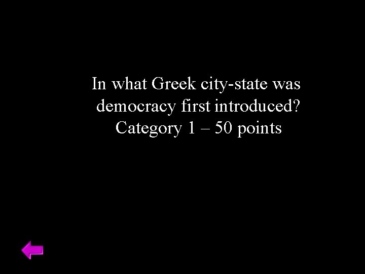 In what Greek city-state was democracy first introduced? Category 1 – 50 points 