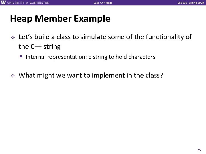 L 13: C++ Heap CSE 333, Spring 2020 Heap Member Example v v Let’s