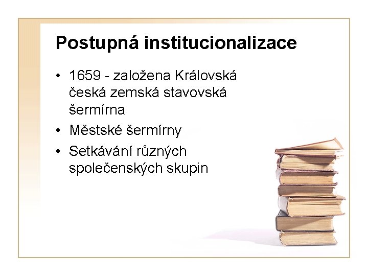 Postupná institucionalizace • 1659 - založena Královská česká zemská stavovská šermírna • Městské šermírny