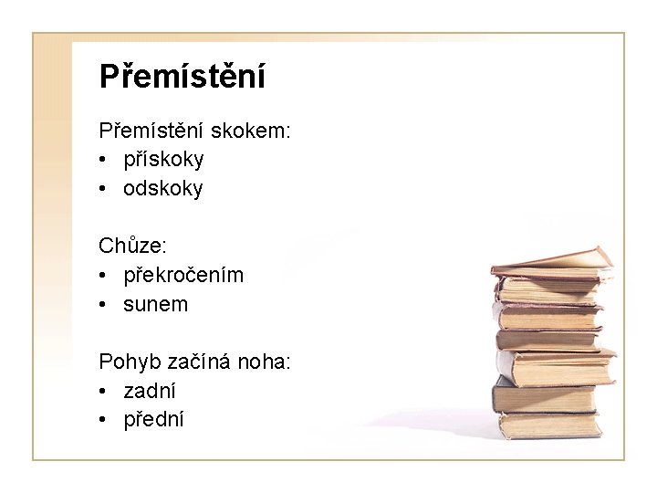 Přemístění skokem: • přískoky • odskoky Chůze: • překročením • sunem Pohyb začíná noha: