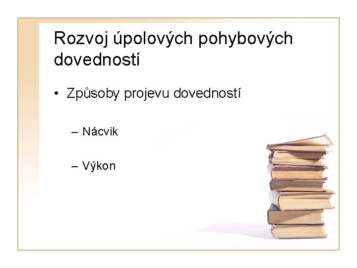 Rozvoj úpolových pohybových dovedností • Způsoby projevu dovedností – Nácvik – Výkon 