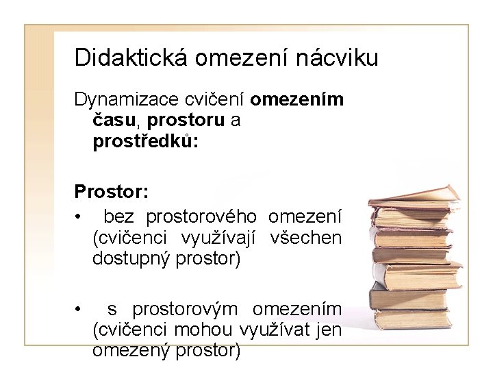 Didaktická omezení nácviku Dynamizace cvičení omezením času, prostoru a prostředků: Prostor: • bez prostorového