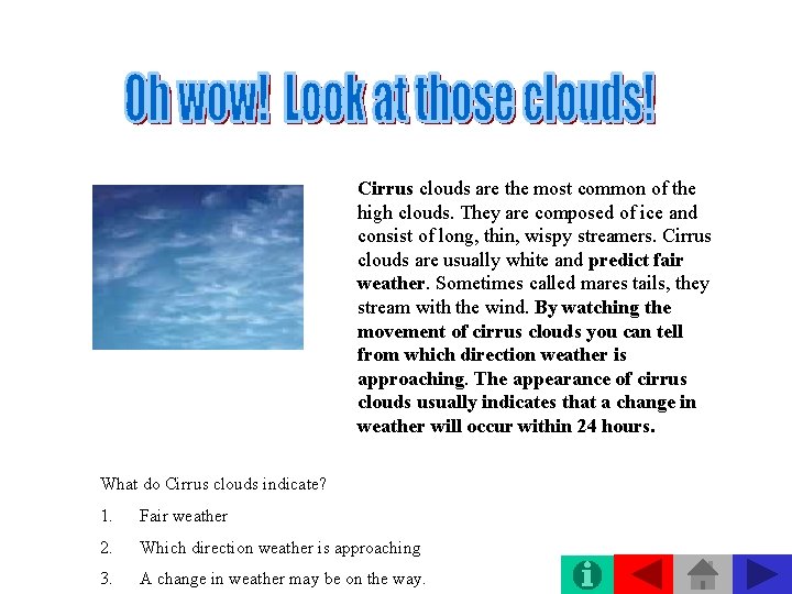 Cirrus clouds are the most common of the high clouds. They are composed of