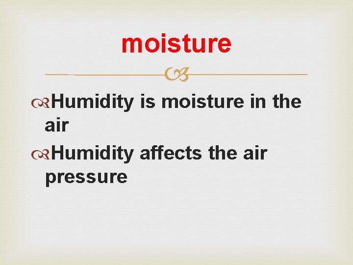 moisture Humidity is moisture in the air Humidity affects the air pressure 