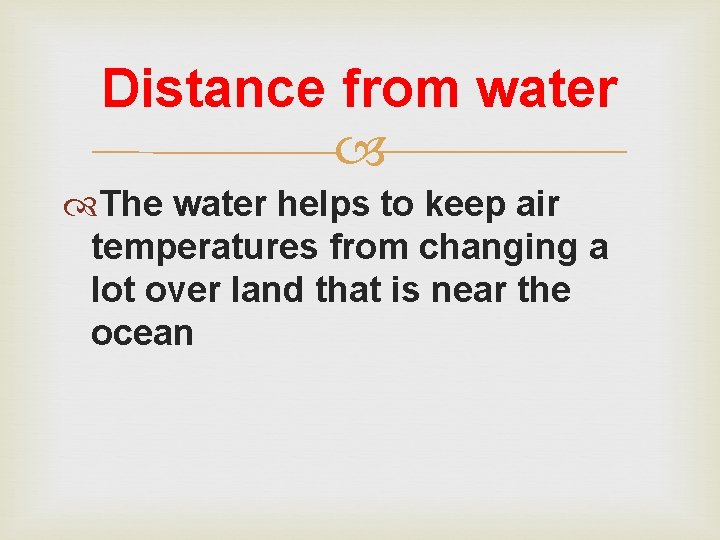 Distance from water The water helps to keep air temperatures from changing a lot