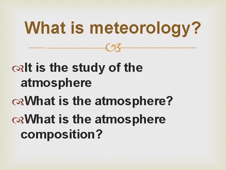 What is meteorology? It is the study of the atmosphere What is the atmosphere?