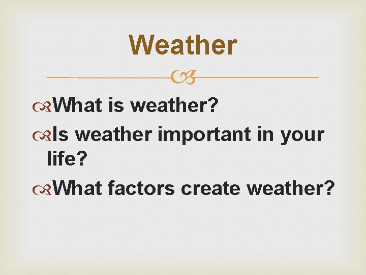 Weather What is weather? Is weather important in your life? What factors create weather?