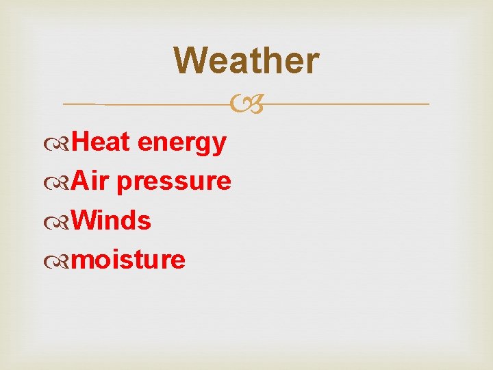 Weather Heat energy Air pressure Winds moisture 