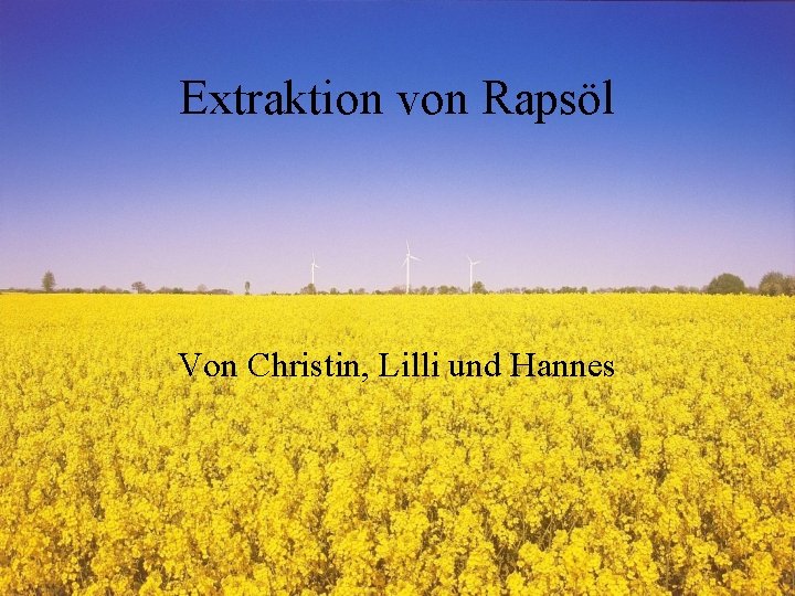 Extraktion von Rapsöl Von Christin, Lilli und Hannes 