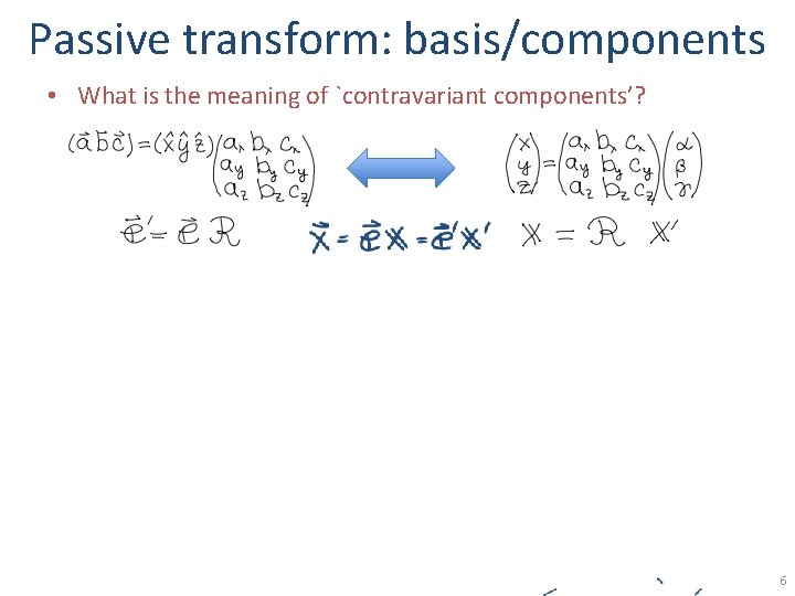Passive transform: basis/components • What is the meaning of `contravariant components’? 6 