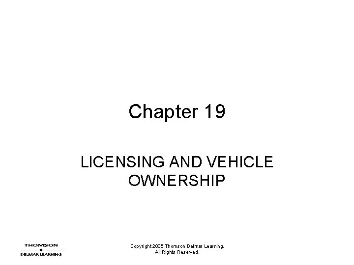 Chapter 19 LICENSING AND VEHICLE OWNERSHIP Copyright 2005 Thomson Delmar Learning. All Rights Reserved.