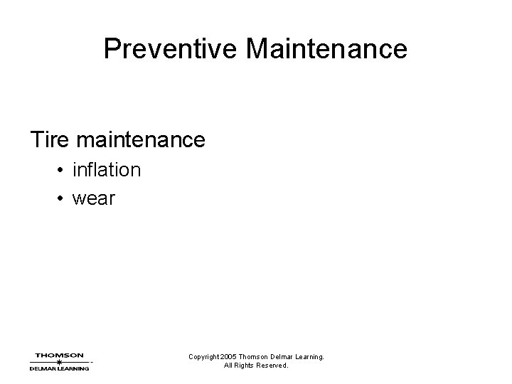 Preventive Maintenance Tire maintenance • inflation • wear Copyright 2005 Thomson Delmar Learning. All