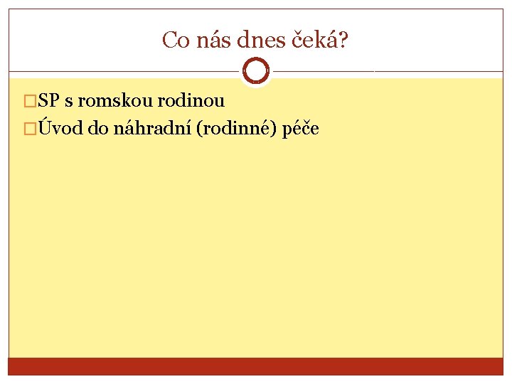 Co nás dnes čeká? �SP s romskou rodinou �Úvod do náhradní (rodinné) péče 