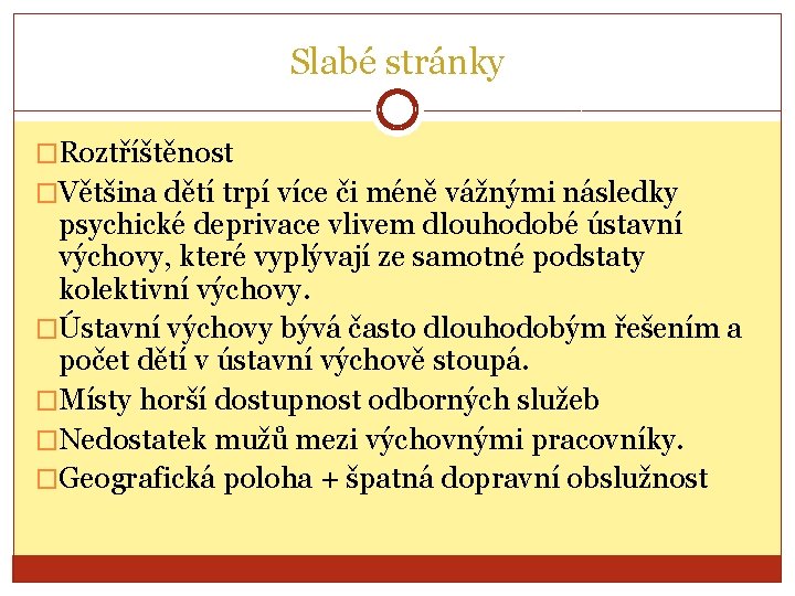 Slabé stránky �Roztříštěnost �Většina dětí trpí více či méně vážnými následky psychické deprivace vlivem