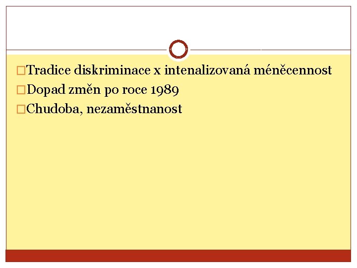 �Tradice diskriminace x intenalizovaná méněcennost �Dopad změn po roce 1989 �Chudoba, nezaměstnanost 