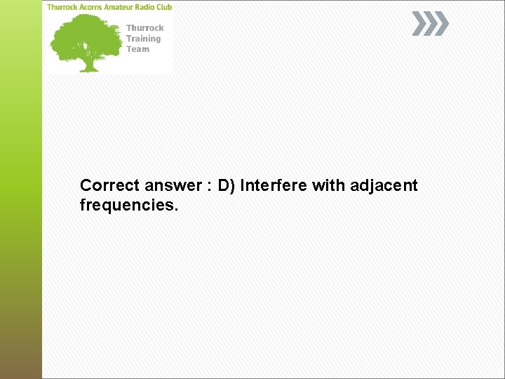 Correct answer : D) Interfere with adjacent frequencies. 