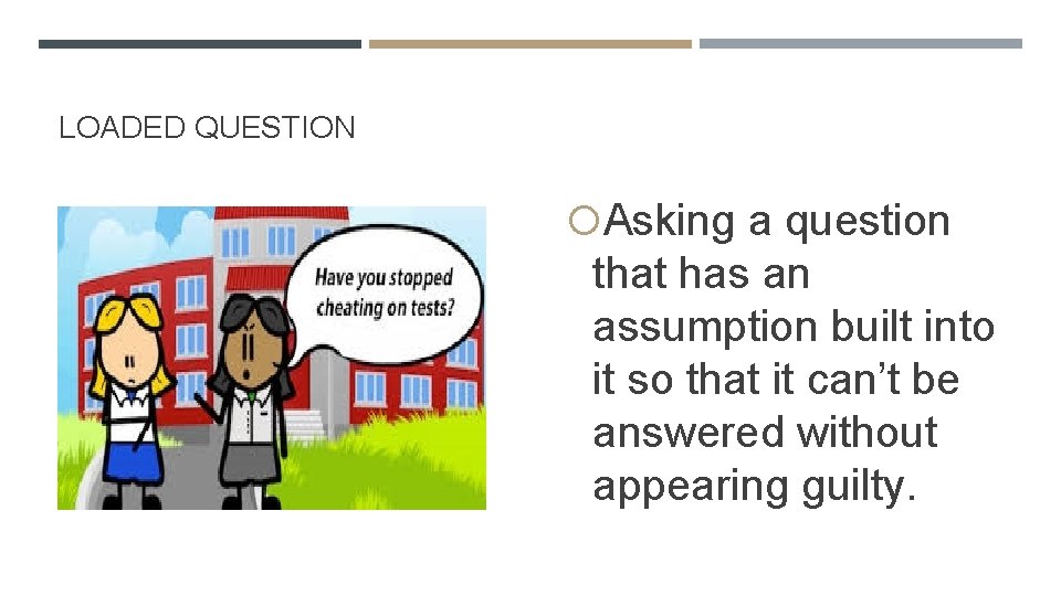 LOADED QUESTION Asking a question that has an assumption built into it so that
