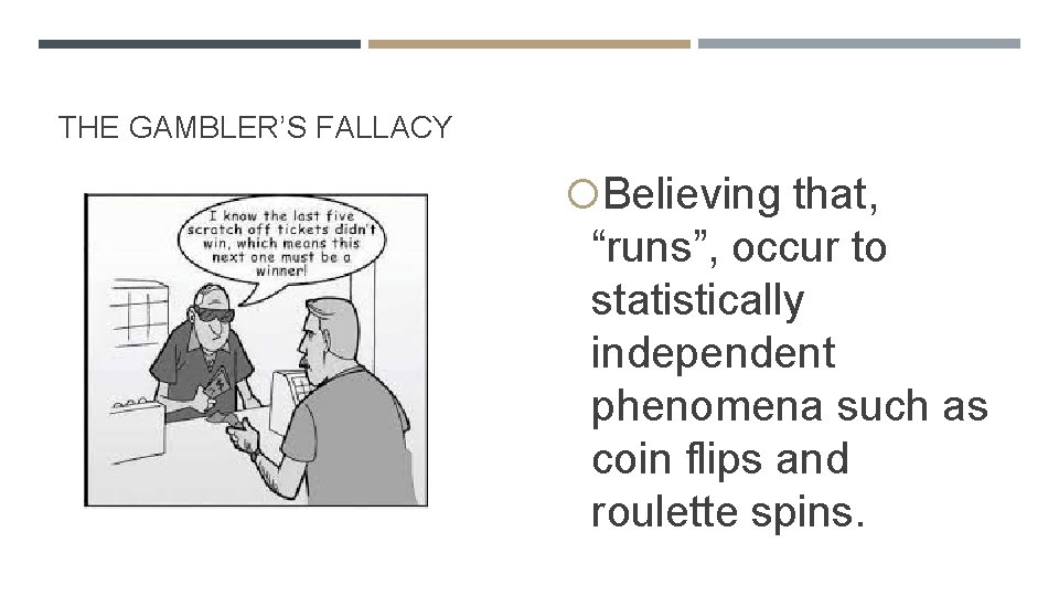 THE GAMBLER’S FALLACY Believing that, “runs”, occur to statistically independent phenomena such as coin