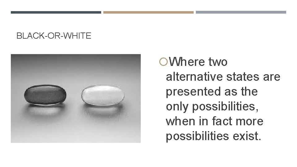 BLACK-OR-WHITE Where two alternative states are presented as the only possibilities, when in fact