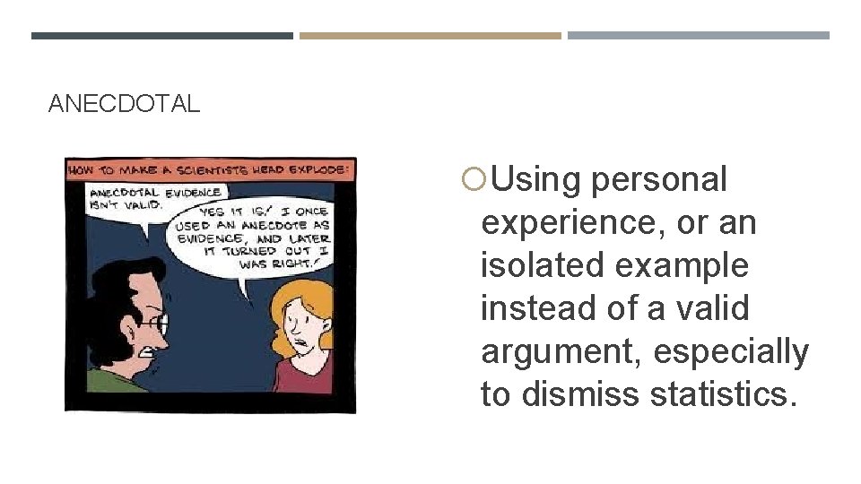 ANECDOTAL Using personal experience, or an isolated example instead of a valid argument, especially