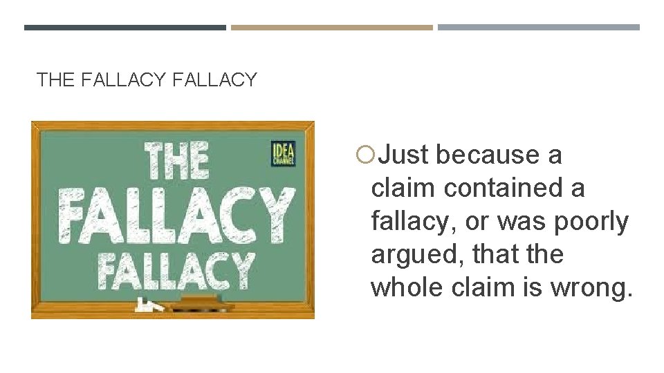 THE FALLACY Just because a claim contained a fallacy, or was poorly argued, that