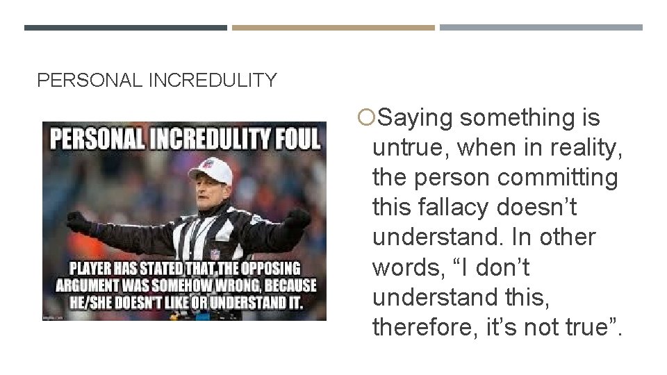 PERSONAL INCREDULITY Saying something is untrue, when in reality, the person committing this fallacy