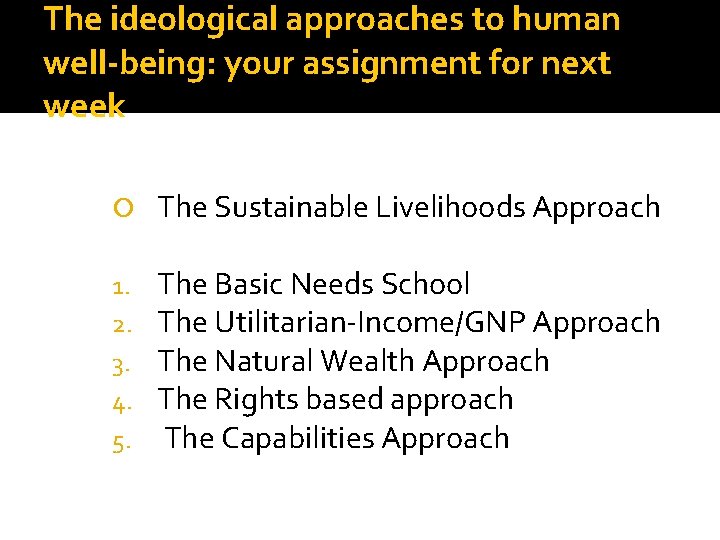 The ideological approaches to human well-being: your assignment for next week The Sustainable Livelihoods