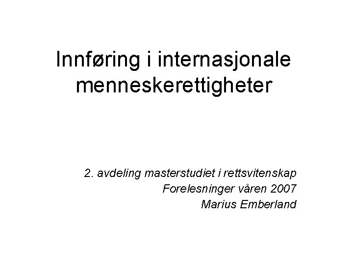 Innføring i internasjonale menneskerettigheter 2. avdeling masterstudiet i rettsvitenskap Forelesninger våren 2007 Marius Emberland