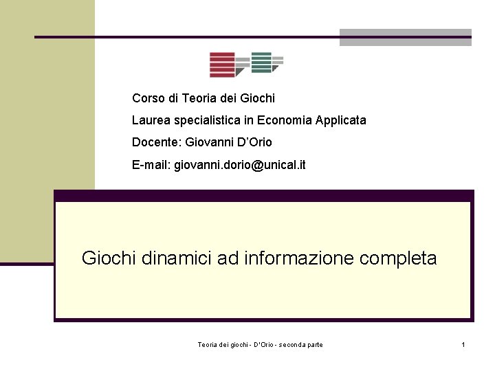 Corso di Teoria dei Giochi Laurea specialistica in Economia Applicata Docente: Giovanni D’Orio E-mail: