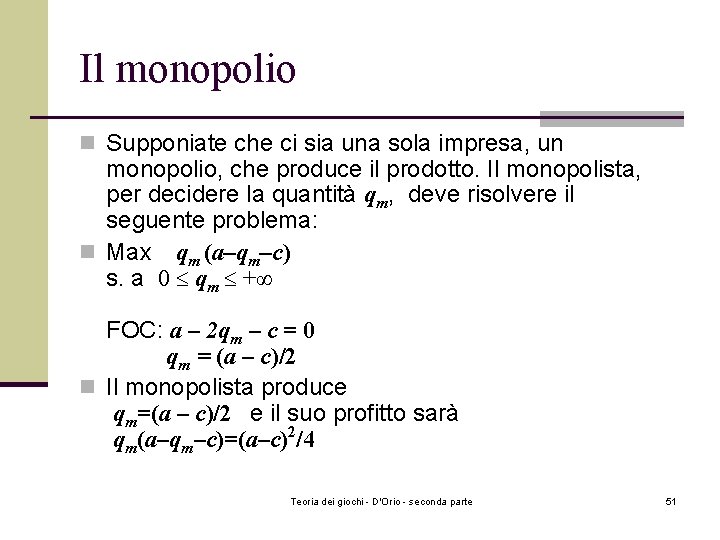 Il monopolio n Supponiate che ci sia una sola impresa, un monopolio, che produce