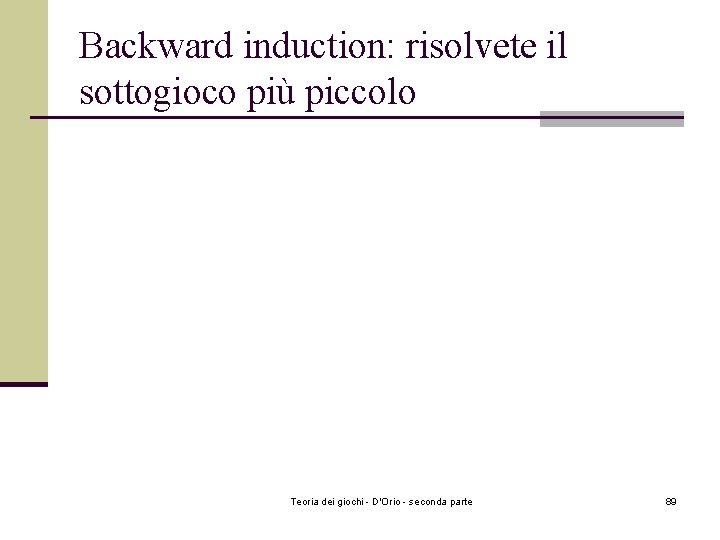Backward induction: risolvete il sottogioco più piccolo Teoria dei giochi - D'Orio - seconda