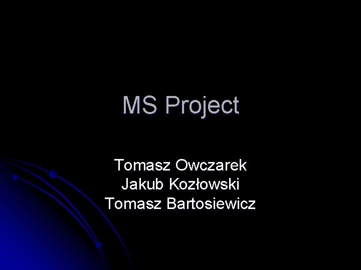 MS Project Tomasz Owczarek Jakub Kozłowski Tomasz Bartosiewicz 