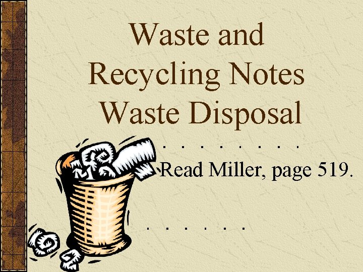 Waste and Recycling Notes Waste Disposal Read Miller, page 519. 