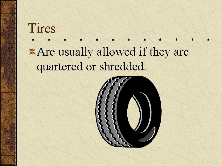 Tires Are usually allowed if they are quartered or shredded. 