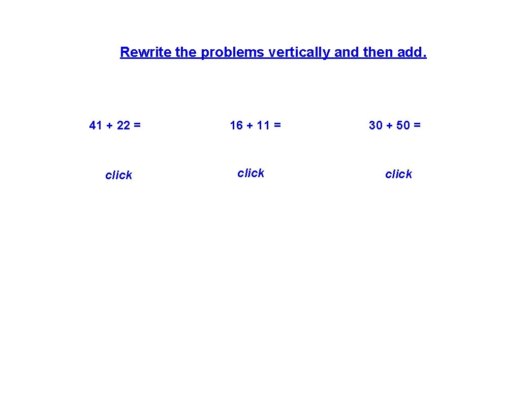 Rewrite the problems vertically and then add. 41 + 22 = 16 + 11