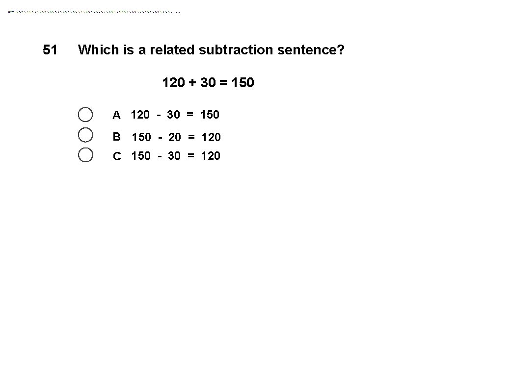 51 Which is a related subtraction sentence? 120 + 30 = 150 A 120