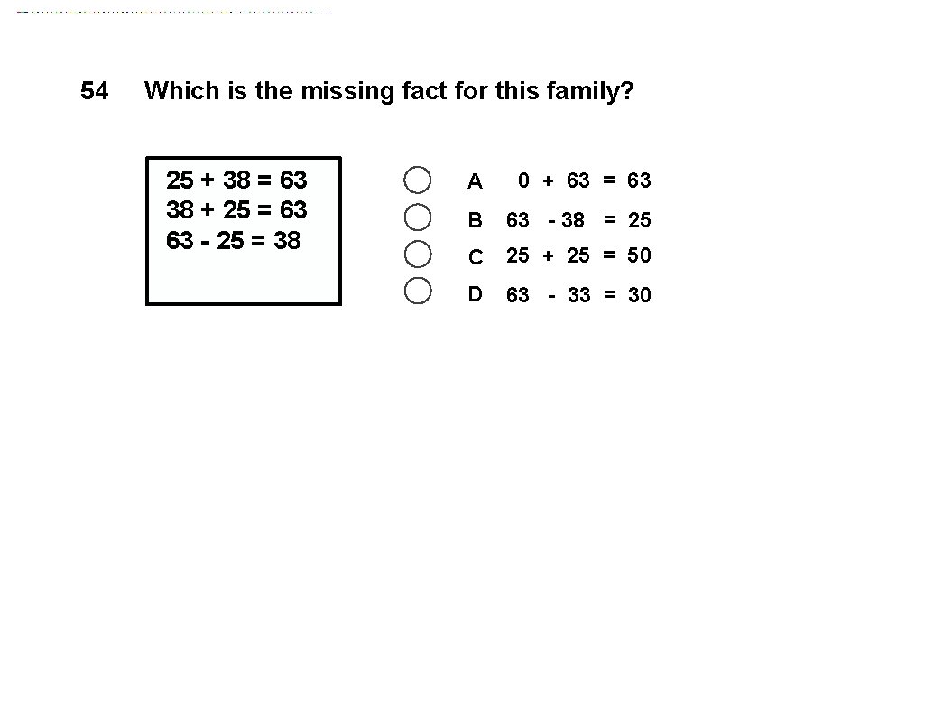 54 Which is the missing fact for this family? 25 + 38 = 63